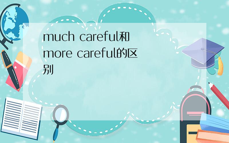 much careful和 more careful的区别