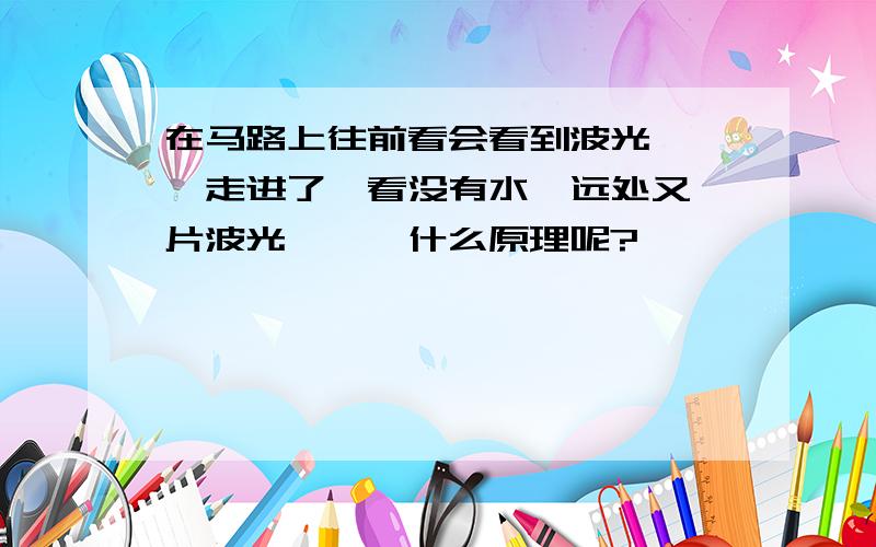 在马路上往前看会看到波光粼粼,走进了一看没有水,远处又一片波光粼粼,什么原理呢?