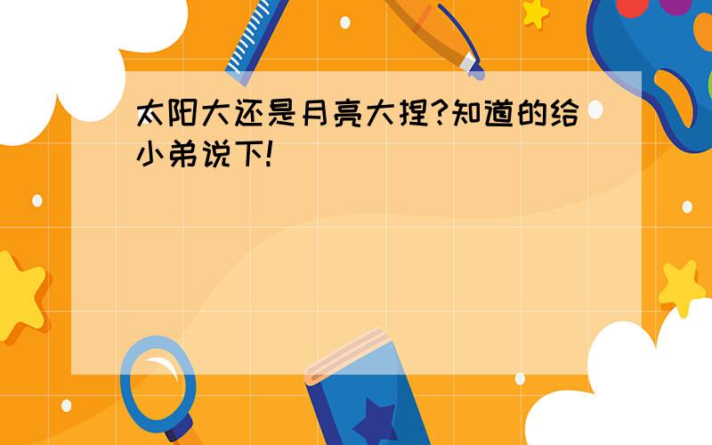 太阳大还是月亮大捏?知道的给小弟说下!