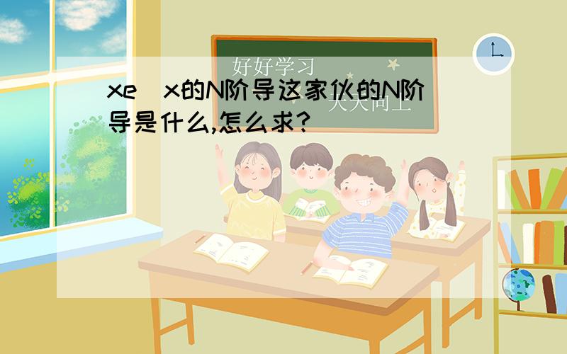 xe^x的N阶导这家伙的N阶导是什么,怎么求?