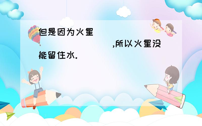 但是因为火星________________,所以火星没能留住水.