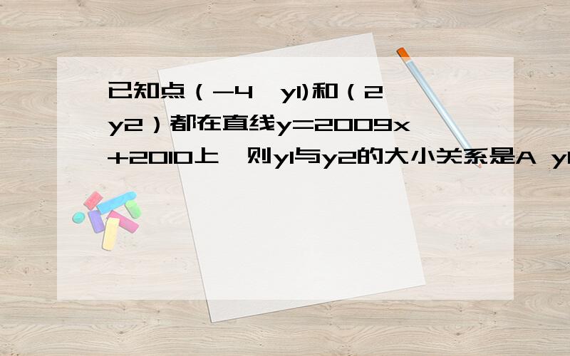 已知点（-4,y1)和（2,y2）都在直线y=2009x+2010上,则y1与y2的大小关系是A y1>y2B y1=y2C y1