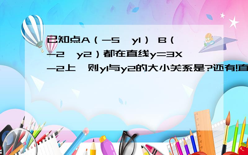 已知点A（-5,y1） B（-2,y2）都在直线y=3X-2上,则y1与y2的大小关系是?还有!直线y=X+3与Y轴的交点坐标为?与X轴的交点坐标?,不是求答案、、、