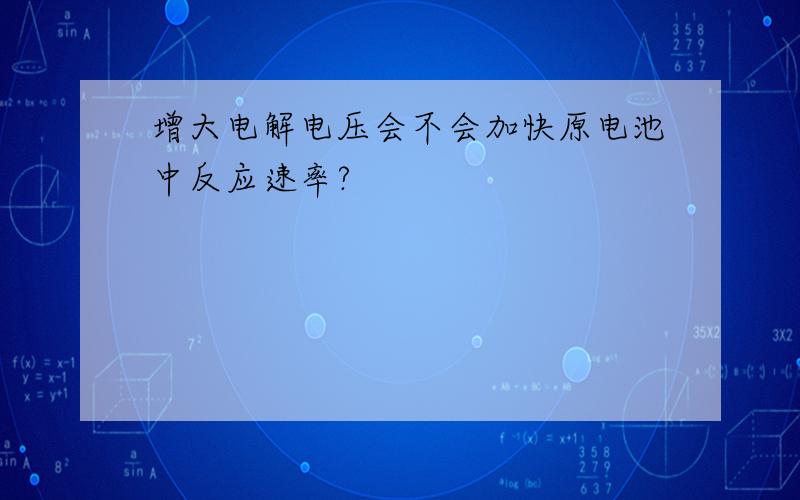 增大电解电压会不会加快原电池中反应速率?