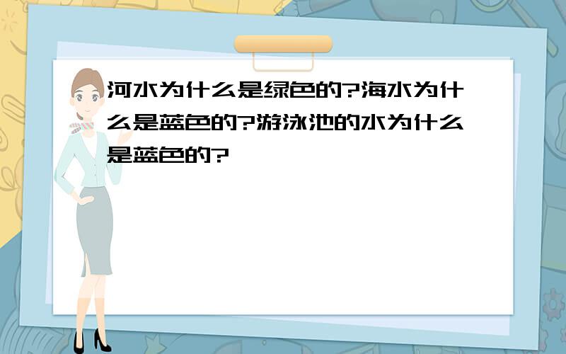 河水为什么是绿色的?海水为什么是蓝色的?游泳池的水为什么是蓝色的?