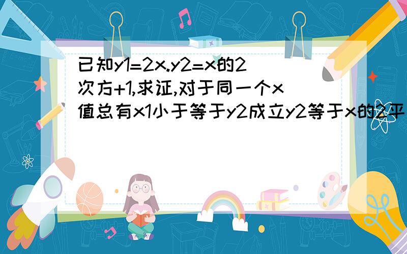 已知y1=2x.y2=x的2次方+1,求证,对于同一个x值总有x1小于等于y2成立y2等于x的2平方后再加1