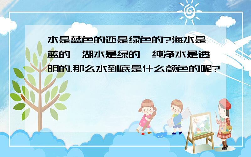 水是蓝色的还是绿色的?海水是蓝的,湖水是绿的,纯净水是透明的.那么水到底是什么颜色的呢?