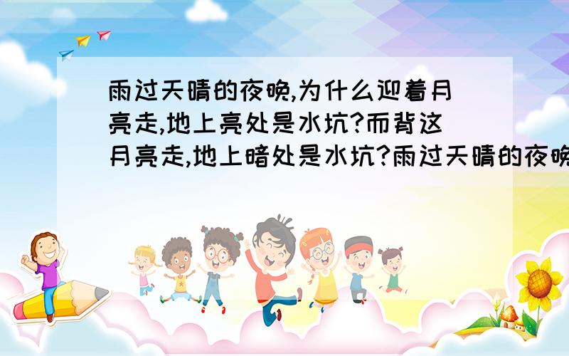 雨过天晴的夜晚,为什么迎着月亮走,地上亮处是水坑?而背这月亮走,地上暗处是水坑?雨过天晴的夜晚,为什么迎着月亮走,地上亮处是水坑?而背着水坑走,地上暗处是水坑?