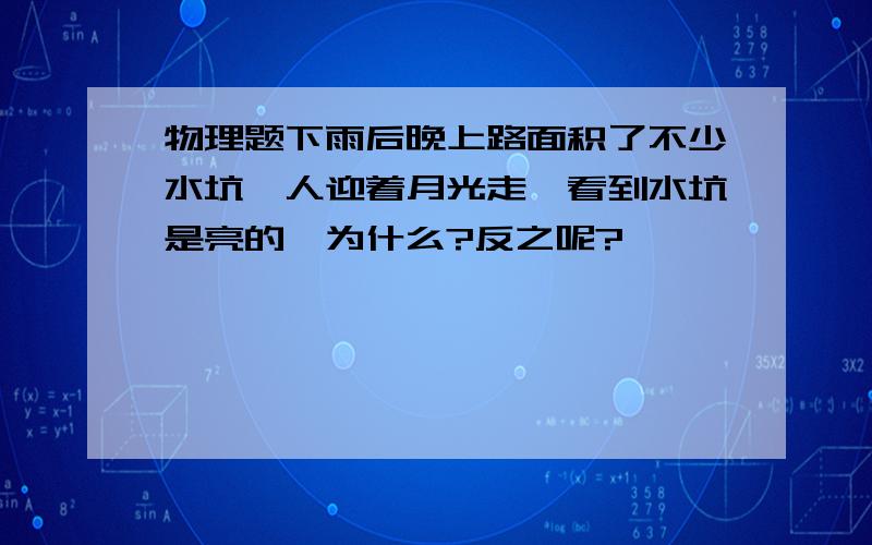 物理题下雨后晚上路面积了不少水坑,人迎着月光走,看到水坑是亮的,为什么?反之呢?