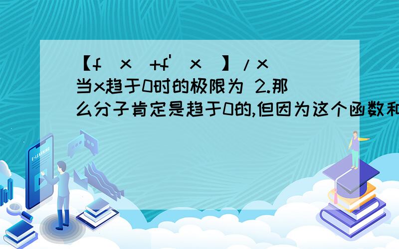 【f（x）+f'（x）】/x当x趋于0时的极限为 2.那么分子肯定是趋于0的,但因为这个函数和它的一阶倒数都是连