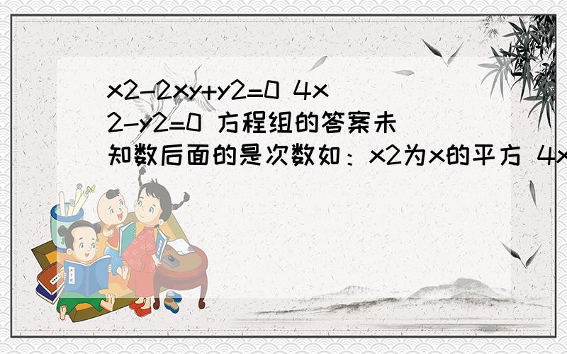 x2-2xy+y2=0 4x2-y2=0 方程组的答案未知数后面的是次数如：x2为x的平方 4x2为4倍x平方。打错了是：x2-2xy+y2-1=0