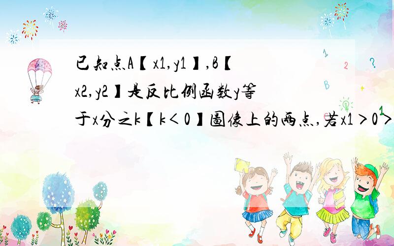 已知点A【x1,y1】,B【x2,y2】是反比例函数y等于x分之k【k＜0】图像上的两点,若x1＞0＞x2 则有