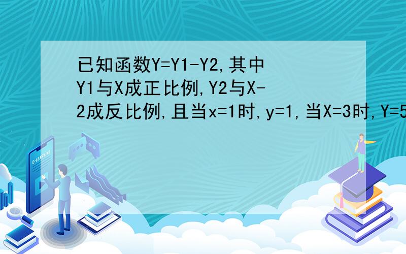 已知函数Y=Y1-Y2,其中Y1与X成正比例,Y2与X-2成反比例,且当x=1时,y=1,当X=3时,Y=5.求x等于4时,y的值