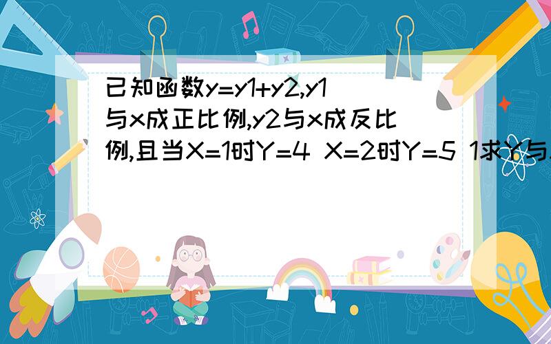 已知函数y=y1+y2,y1与x成正比例,y2与x成反比例,且当X=1时Y=4 X=2时Y=5 1求Y与X得函数关系 2当X=-2时Y的已知函数y=y1+y2,y1与x成正比例,y2与x成反比例,且当X=1时Y=4  X=2时Y=51求Y与X得函数关系2当X=-2时Y的值