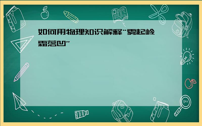 如何用物理知识解释“雾起岭,霜落凹”