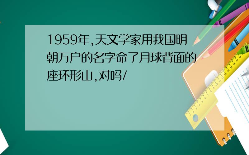 1959年,天文学家用我国明朝万户的名字命了月球背面的一座环形山,对吗/