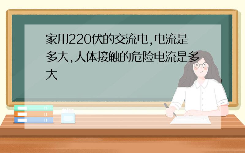 家用220伏的交流电,电流是多大,人体接触的危险电流是多大