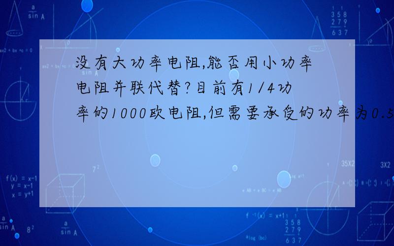 没有大功率电阻,能否用小功率电阻并联代替?目前有1/4功率的1000欧电阻,但需要承受的功率为0.5W,能否通过并联2000欧的电阻来达到承受0.5W的功率?