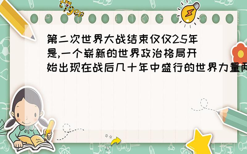 第二次世界大战结束仅仅25年是,一个崭新的世界政治格局开始出现在战后几十年中盛行的世界力量两极分化已经消失,试以史实论证之