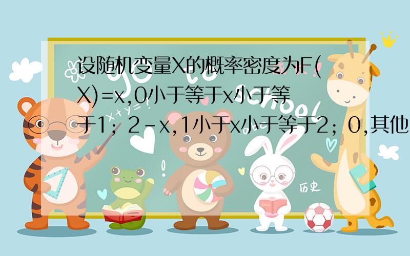 设随机变量X的概率密度为F(X)=x,0小于等于x小于等于1；2-x,1小于x小于等于2；0,其他 求EX.