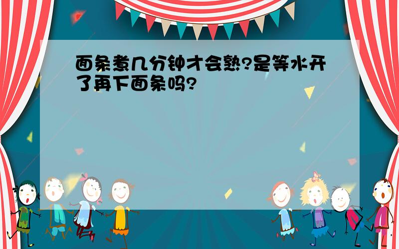 面条煮几分钟才会熟?是等水开了再下面条吗?