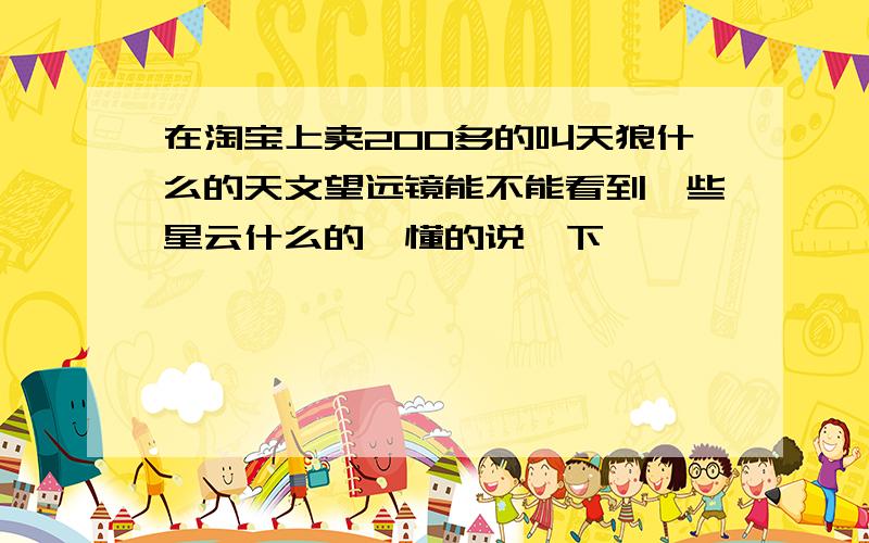 在淘宝上卖200多的叫天狼什么的天文望远镜能不能看到一些星云什么的,懂的说一下