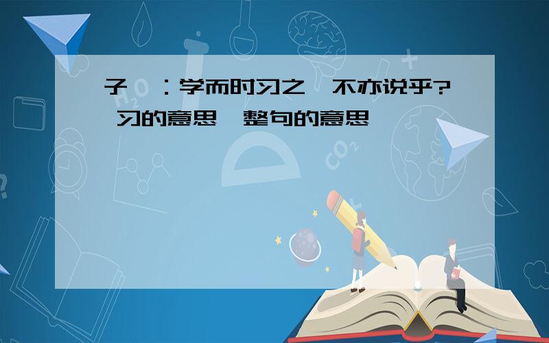 子曰：学而时习之,不亦说乎? 习的意思,整句的意思