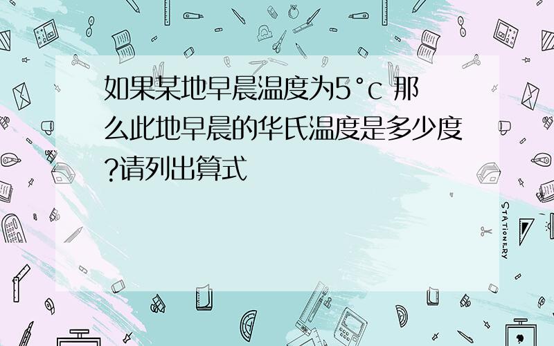 如果某地早晨温度为5°c 那么此地早晨的华氏温度是多少度?请列出算式