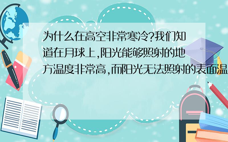 为什么在高空非常寒冷?我们知道在月球上,阳光能够照射的地方温度非常高,而阳光无法照射的表面温度很低.在地球高空,也能够接受阳光的照射,比如飞机机舱,为什么仍旧寒冷无比呢?