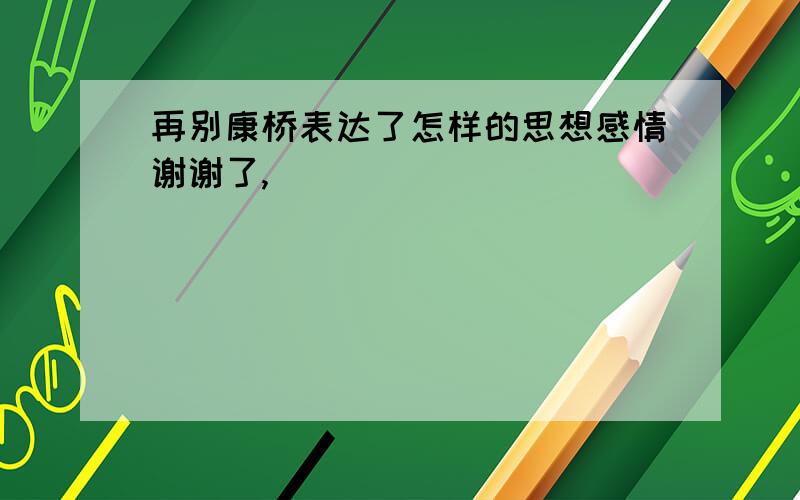 再别康桥表达了怎样的思想感情谢谢了,