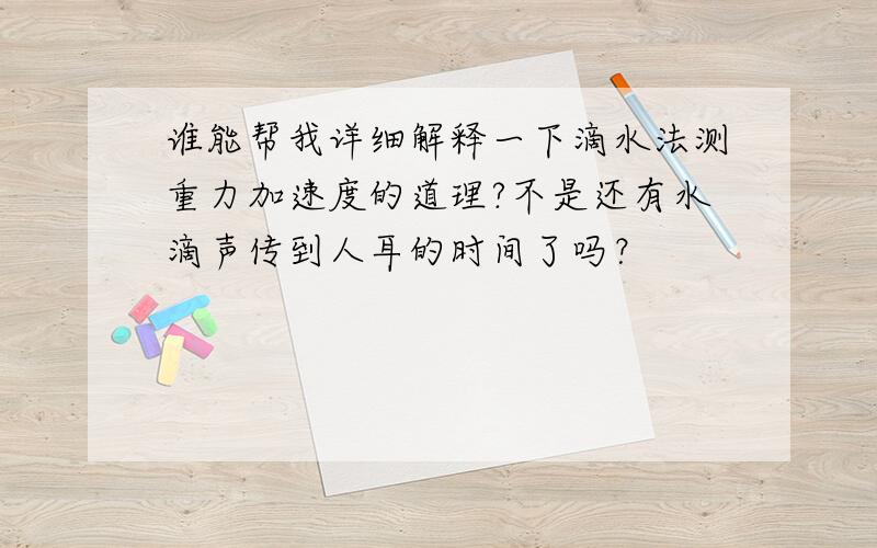 谁能帮我详细解释一下滴水法测重力加速度的道理?不是还有水滴声传到人耳的时间了吗？