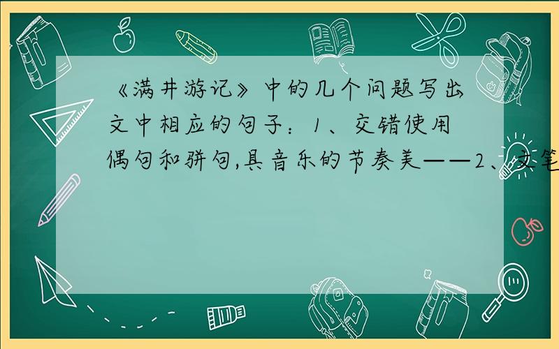 《满井游记》中的几个问题写出文中相应的句子：1、交错使用偶句和骈句,具音乐的节奏美——2、文笔自然清新,浅近流畅——