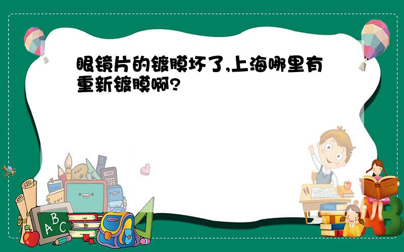 眼镜片的镀膜坏了,上海哪里有重新镀膜啊?