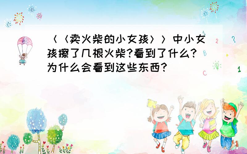 ＜＜卖火柴的小女孩＞＞中小女孩擦了几根火柴?看到了什么?为什么会看到这些东西?