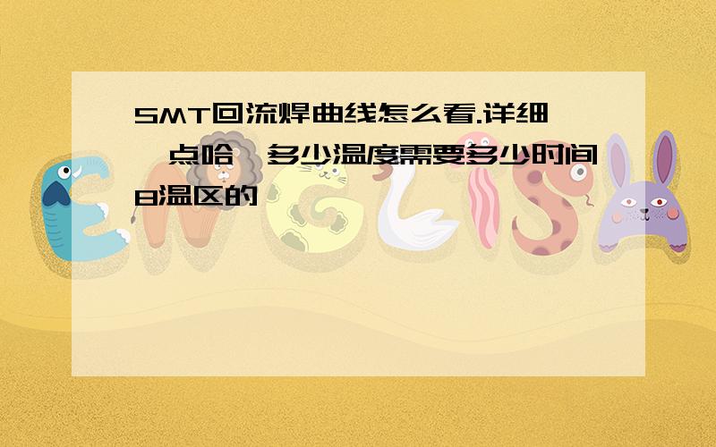 SMT回流焊曲线怎么看.详细一点哈,多少温度需要多少时间8温区的