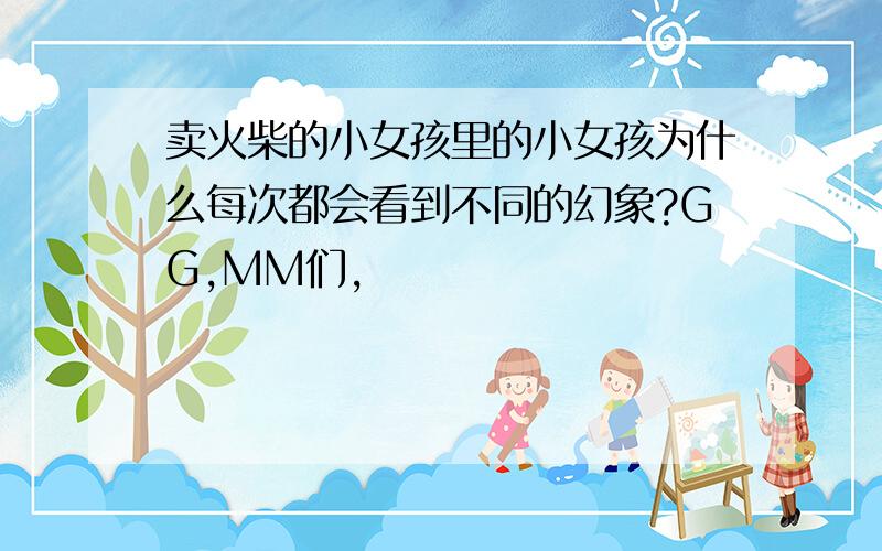 卖火柴的小女孩里的小女孩为什么每次都会看到不同的幻象?GG,MM们,