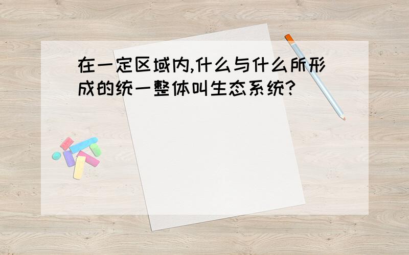 在一定区域内,什么与什么所形成的统一整体叫生态系统?