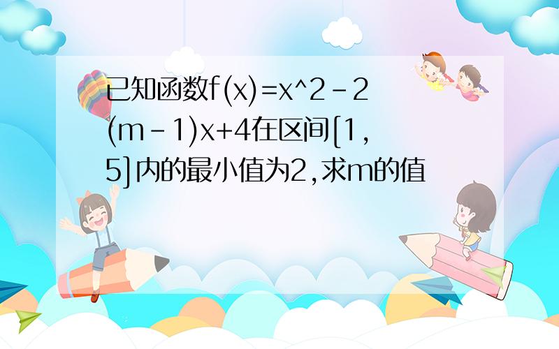 已知函数f(x)=x^2-2(m-1)x+4在区间[1,5]内的最小值为2,求m的值