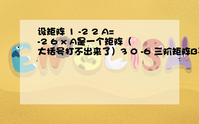 设矩阵 1 -2 2 A= -2 6 x A是一个矩阵（大括号打不出来了）3 0 -6 三阶矩阵B不等于0,且满足AB=0,则（ A ）．A．X=-8,的秩 X=-8我算出来了,用行列式=0就行了,但是B的秩怎么就是得1了呢?A的秩怎么等于