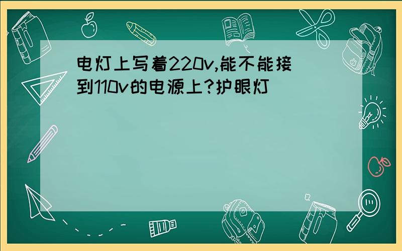 电灯上写着220v,能不能接到110v的电源上?护眼灯