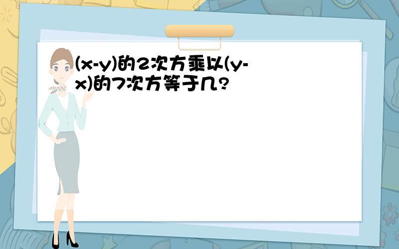 (x-y)的2次方乘以(y-x)的7次方等于几?