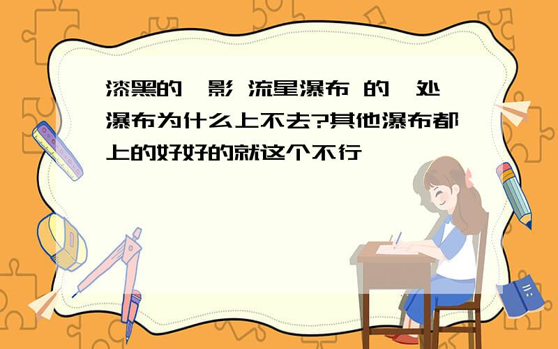 漆黑的魅影 流星瀑布 的一处瀑布为什么上不去?其他瀑布都上的好好的就这个不行