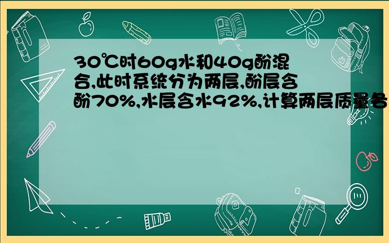 30℃时60g水和40g酚混合,此时系统分为两层,酚层含酚70%,水层含水92%,计算两层质量各为多少.一般方法我会做,请用杠杆规则解一下.