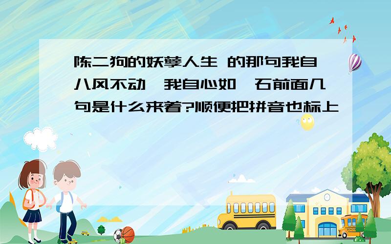 陈二狗的妖孽人生 的那句我自八风不动,我自心如磐石前面几句是什么来着?顺便把拼音也标上,