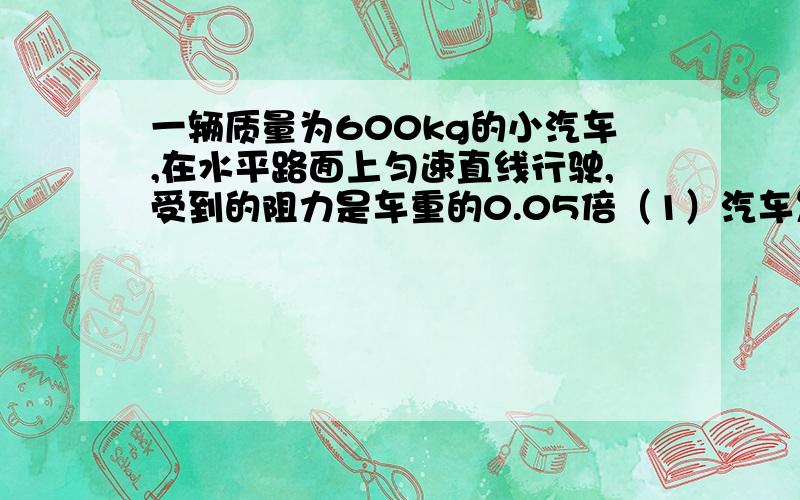 一辆质量为600kg的小汽车,在水平路面上匀速直线行驶,受到的阻力是车重的0.05倍（1）汽车发动机的牵引力（2）地面对汽车的支持力（3）汽车受到的合力