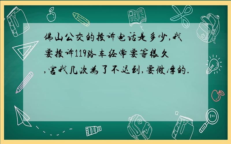 佛山公交的投诉电话是多少,我要投诉119路车经常要等很久,害我几次为了不迟到,要做摩的.