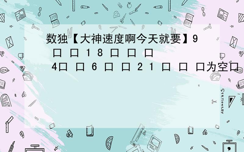 数独【大神速度啊今天就要】9 口 口 1 8 口 口 口 4口 口 6 口 口 2 1 口 口 口为空口 口 4 口 口 口 口 3 口2 口 口 8 7 口 口 9 口7 口 口 口 口 口 口 口 2 纯手打……大神们拜托了口 1 口 口 9 3 口