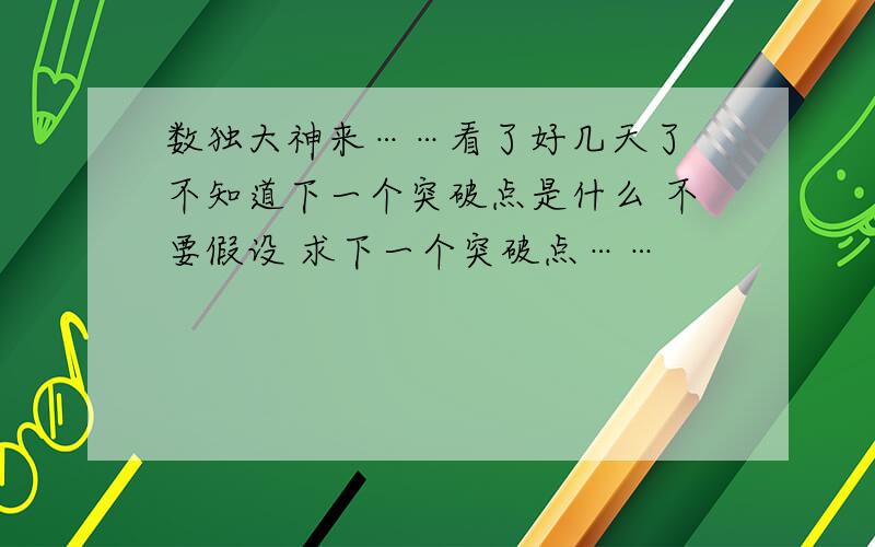 数独大神来……看了好几天了 不知道下一个突破点是什么 不要假设 求下一个突破点……