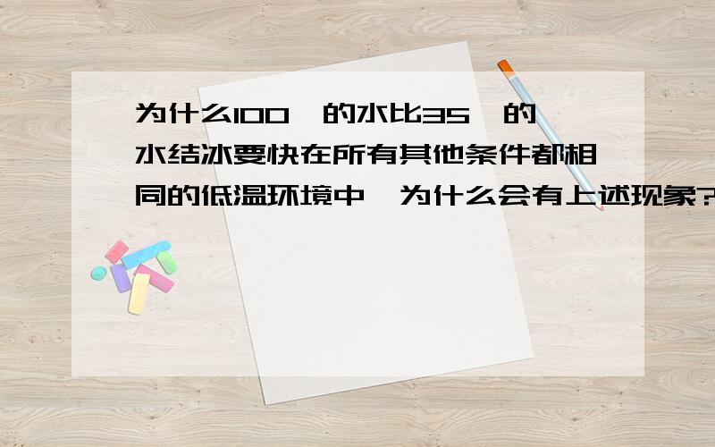 为什么100℃的水比35℃的水结冰要快在所有其他条件都相同的低温环境中,为什么会有上述现象?先不要说姆潘巴效应,100℃降到35℃需要一定时间,之后它与开始就是35℃的水应该是等价的这样开