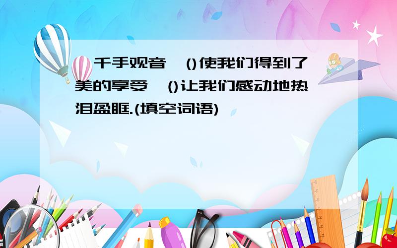 《千手观音》()使我们得到了美的享受,()让我们感动地热泪盈眶.(填空词语)